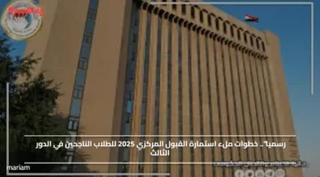 رسميا.. خطوات ملء استمارة القبول المركزي 2025 للطلاب الناجحين في الدور الثالث